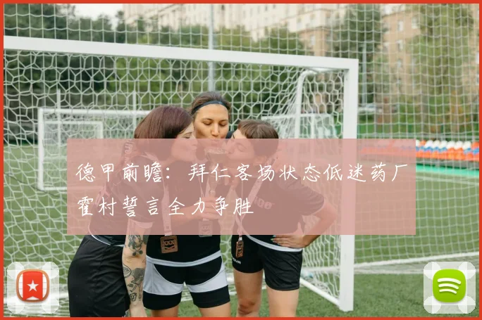 德甲前瞻：拜仁客场状态低迷药厂霍村誓言全力争胜