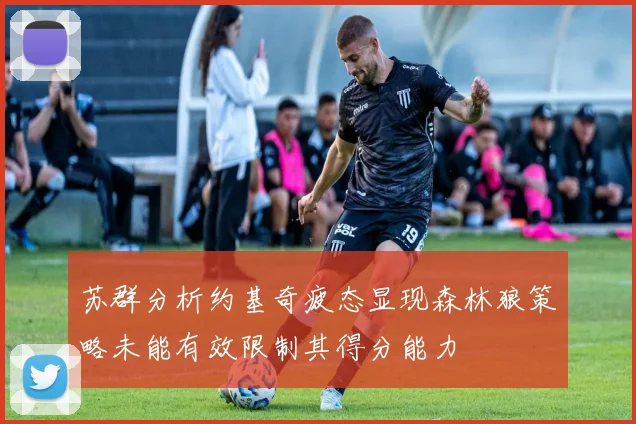 苏群分析约基奇疲态显现森林狼策略未能有效限制其得分能力