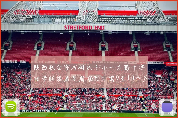 陕西联合官方确认李小一左膝十字韧带断裂康复周期预计需9至10个月
