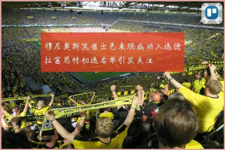 穆尼奥斯凭借出色表现成功入选德拉富恩特初选名单引发关注