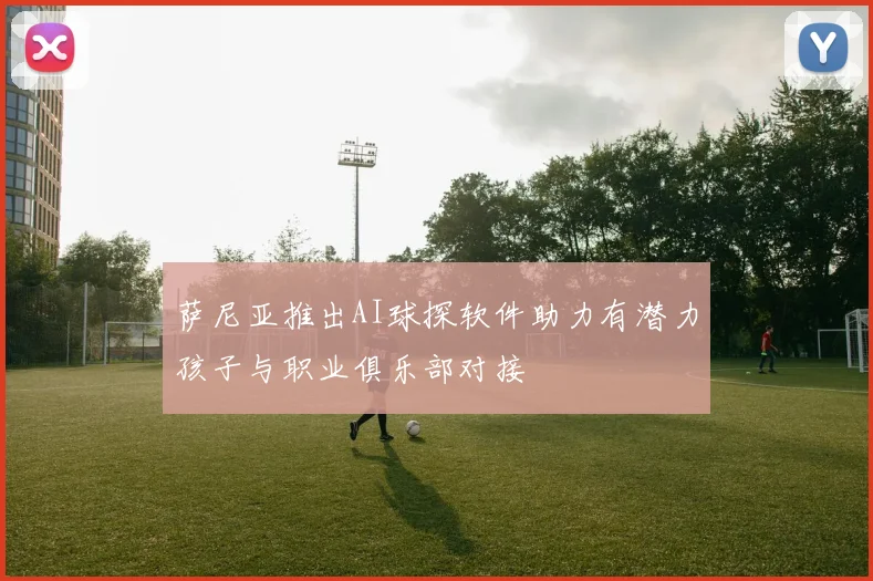 萨尼亚推出AI球探软件助力有潜力孩子与职业俱乐部对接