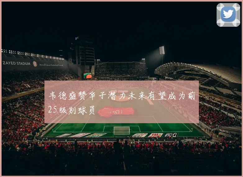 韦德盛赞华子潜力未来有望成为前25级别球员